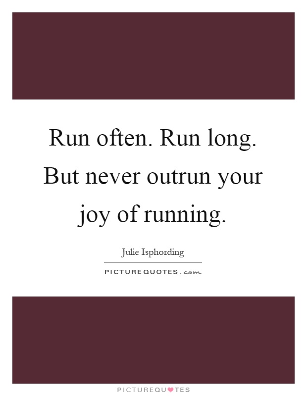 Run often. Run long. But never outrun your joy of running Picture Quote #1