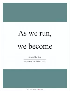 As we run, we become Picture Quote #1