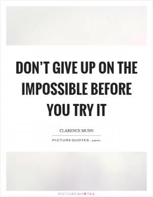 Don’t give up on the impossible before you try it Picture Quote #1