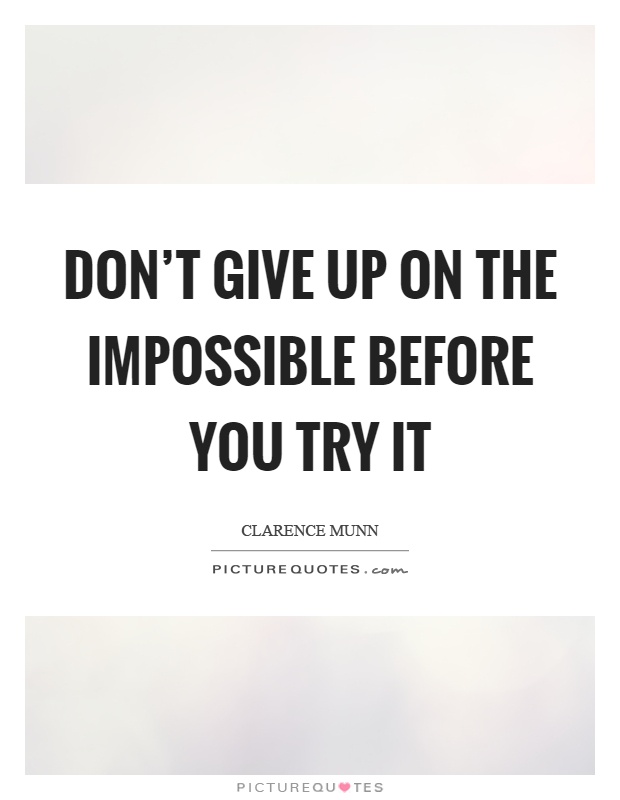 Don't give up on the impossible before you try it Picture Quote #1
