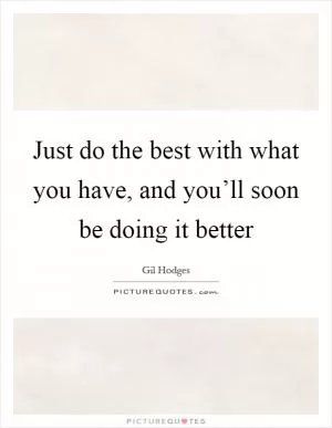 Just do the best with what you have, and you’ll soon be doing it better Picture Quote #1