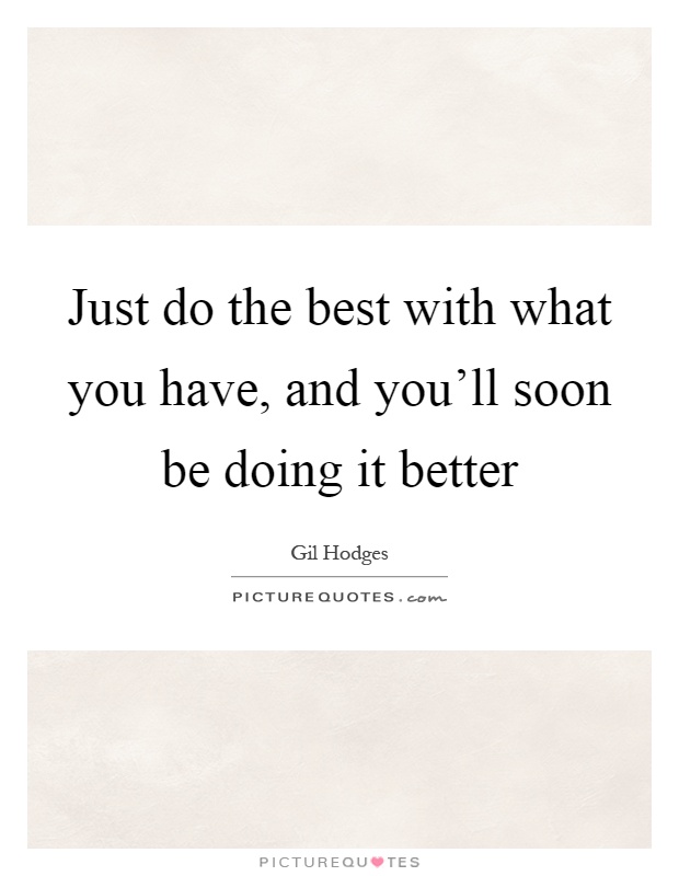 Just do the best with what you have, and you'll soon be doing it better Picture Quote #1
