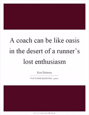 A coach can be like oasis in the desert of a runner’s lost enthusiasm Picture Quote #1