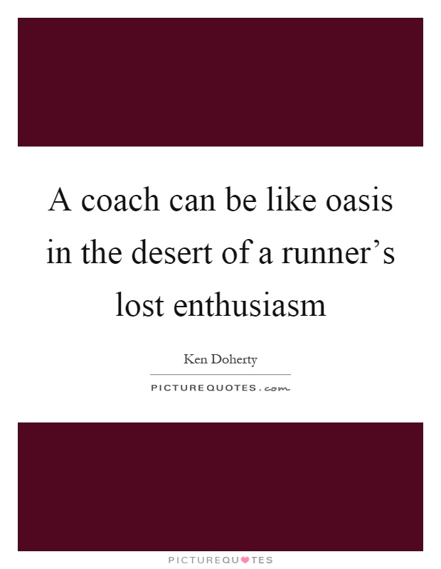 A coach can be like oasis in the desert of a runner's lost enthusiasm Picture Quote #1