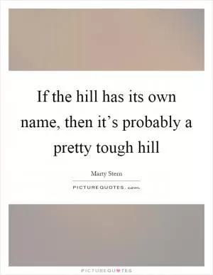 If the hill has its own name, then it’s probably a pretty tough hill Picture Quote #1