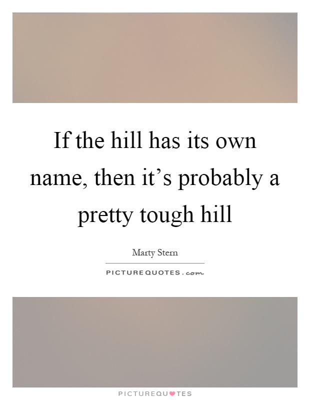 If the hill has its own name, then it's probably a pretty tough hill Picture Quote #1