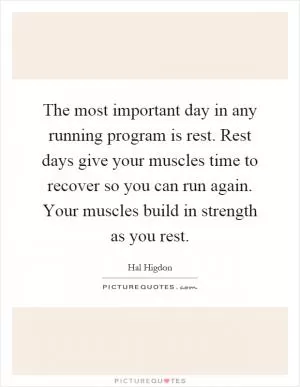 The most important day in any running program is rest. Rest days give your muscles time to recover so you can run again. Your muscles build in strength as you rest Picture Quote #1
