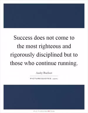 Success does not come to the most righteous and rigorously disciplined but to those who continue running Picture Quote #1