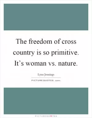 The freedom of cross country is so primitive. It’s woman vs. nature Picture Quote #1