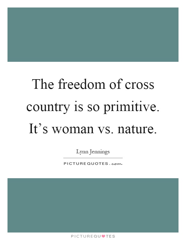 The freedom of cross country is so primitive. It's woman vs. nature Picture Quote #1