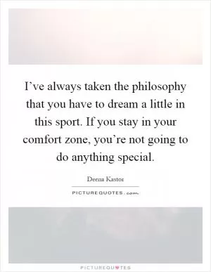 I’ve always taken the philosophy that you have to dream a little in this sport. If you stay in your comfort zone, you’re not going to do anything special Picture Quote #1