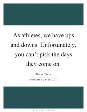 As athletes, we have ups and downs. Unfortunately, you can’t pick the days they come on Picture Quote #1