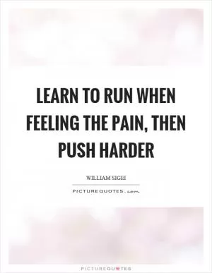 Learn to run when feeling the pain, then push harder Picture Quote #1