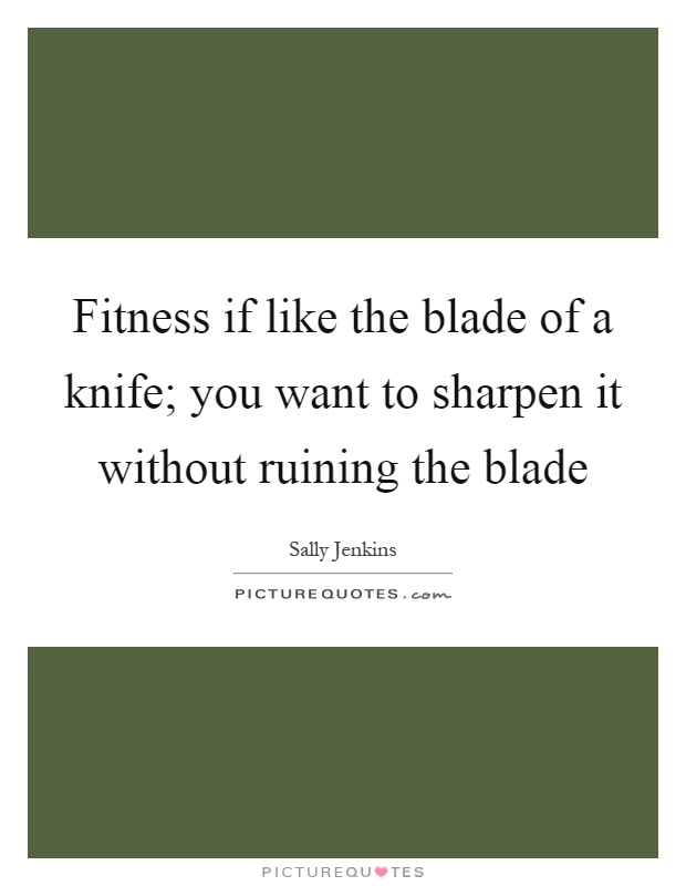 Fitness if like the blade of a knife; you want to sharpen it without ruining the blade Picture Quote #1