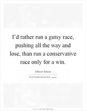 I’d rather run a gutsy race, pushing all the way and lose, than run a conservative race only for a win Picture Quote #1