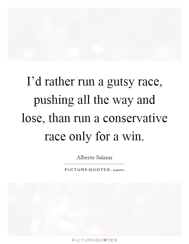 I'd rather run a gutsy race, pushing all the way and lose, than run a conservative race only for a win Picture Quote #1