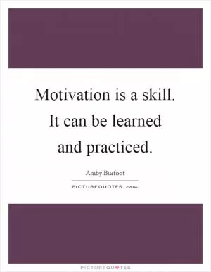 Motivation is a skill. It can be learned and practiced Picture Quote #1