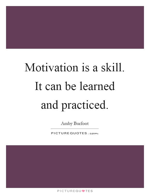 Motivation is a skill. It can be learned and practiced Picture Quote #1