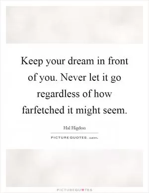 Keep your dream in front of you. Never let it go regardless of how farfetched it might seem Picture Quote #1