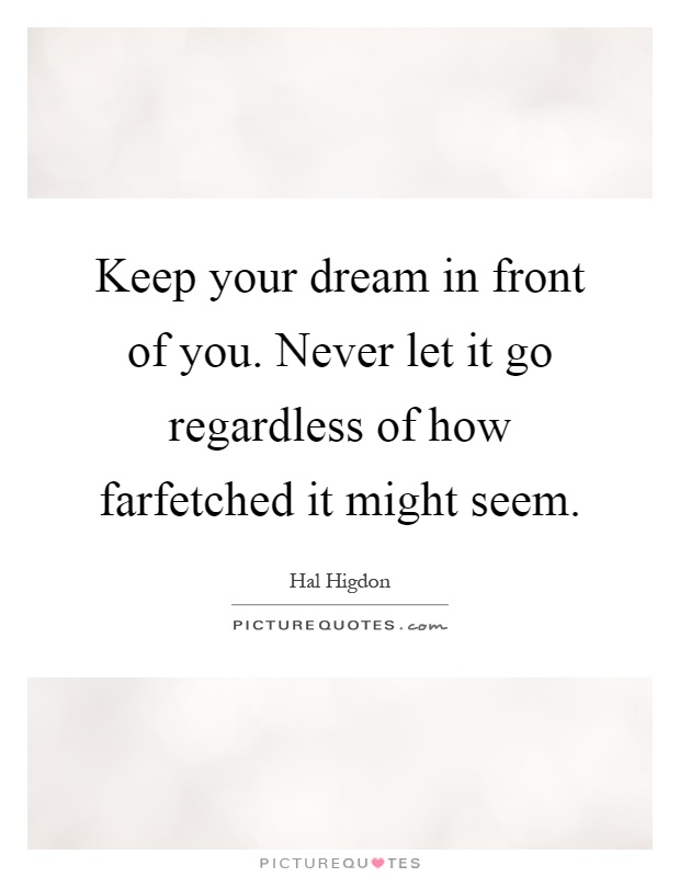 Keep your dream in front of you. Never let it go regardless of how farfetched it might seem Picture Quote #1