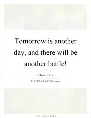 Tomorrow is another day, and there will be another battle! Picture Quote #1