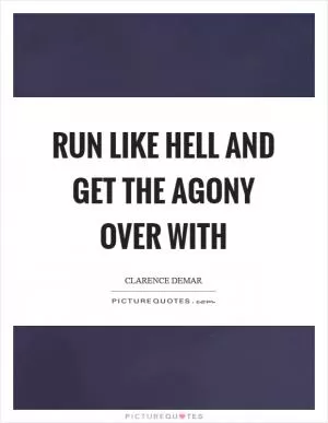 Run like hell and get the agony over with Picture Quote #1