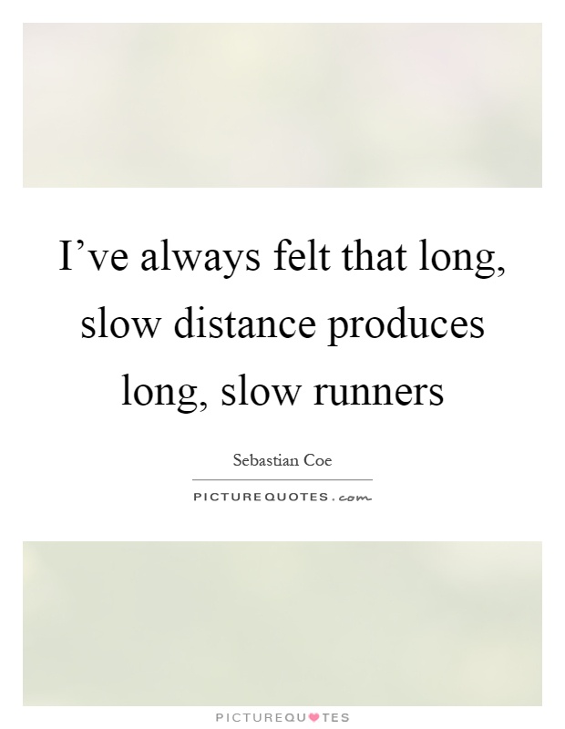 I've always felt that long, slow distance produces long, slow runners Picture Quote #1