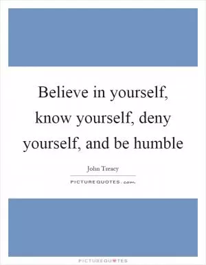 Believe in yourself, know yourself, deny yourself, and be humble Picture Quote #1