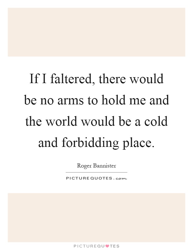 If I faltered, there would be no arms to hold me and the world would be a cold and forbidding place Picture Quote #1
