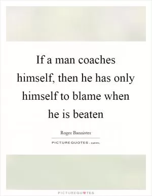If a man coaches himself, then he has only himself to blame when he is beaten Picture Quote #1