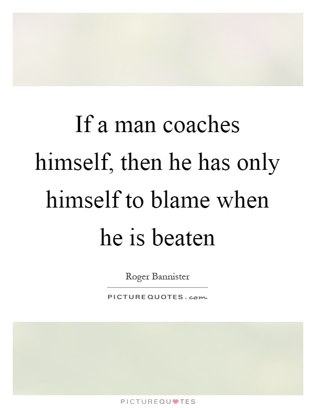 If a man coaches himself, then he has only himself to blame when he is beaten Picture Quote #1