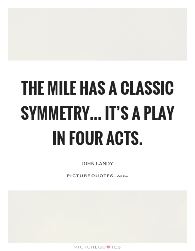 The mile has a classic symmetry... It's a play in four acts Picture Quote #1
