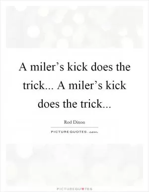 A miler’s kick does the trick... A miler’s kick does the trick Picture Quote #1