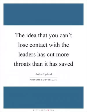 The idea that you can’t lose contact with the leaders has cut more throats than it has saved Picture Quote #1