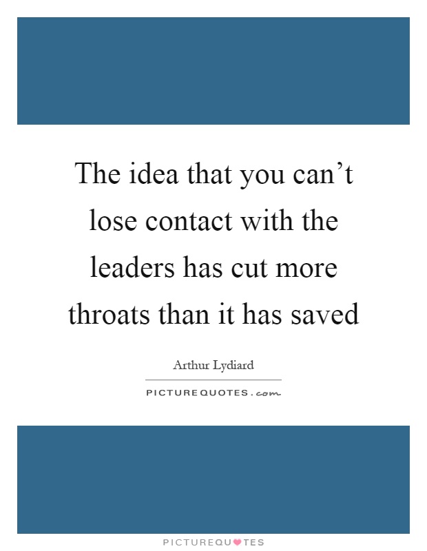 The idea that you can't lose contact with the leaders has cut more throats than it has saved Picture Quote #1