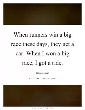 When runners win a big race these days, they get a car. When I won a big race, I got a ride Picture Quote #1