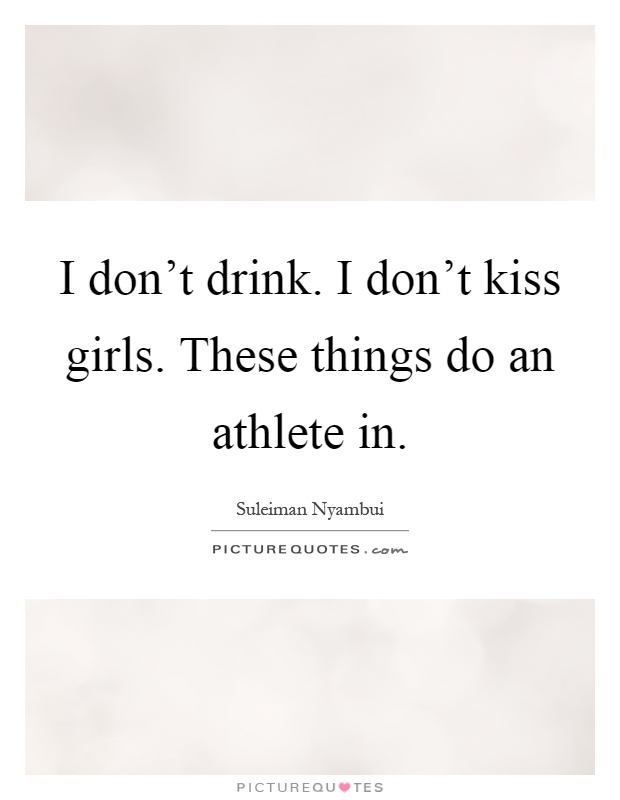 I don't drink. I don't kiss girls. These things do an athlete in Picture Quote #1