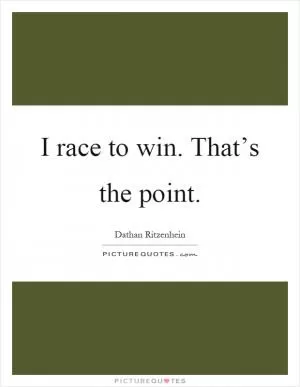 I race to win. That’s the point Picture Quote #1