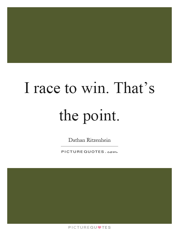 I race to win. That's the point Picture Quote #1