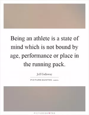 Being an athlete is a state of mind which is not bound by age, performance or place in the running pack Picture Quote #1