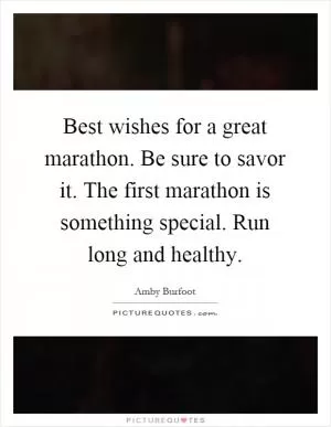 Best wishes for a great marathon. Be sure to savor it. The first marathon is something special. Run long and healthy Picture Quote #1