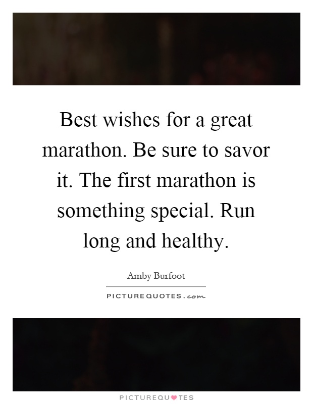 Best wishes for a great marathon. Be sure to savor it. The first marathon is something special. Run long and healthy Picture Quote #1