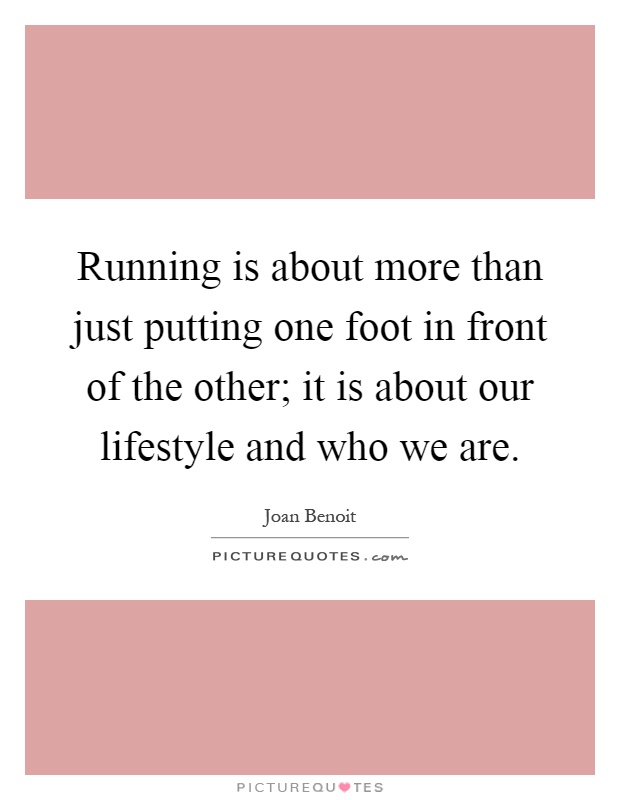 Running is about more than just putting one foot in front of the other; it is about our lifestyle and who we are Picture Quote #1