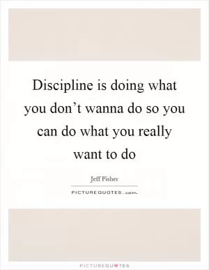 Discipline is doing what you don’t wanna do so you can do what you really want to do Picture Quote #1