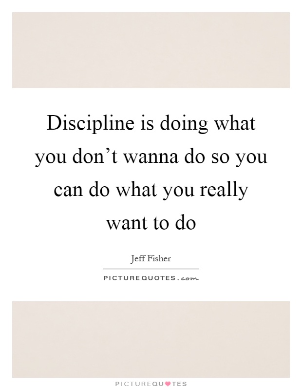Discipline is doing what you don't wanna do so you can do what you really want to do Picture Quote #1