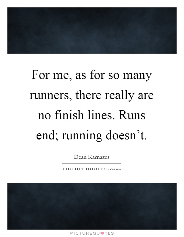 For me, as for so many runners, there really are no finish lines. Runs end; running doesn't Picture Quote #1