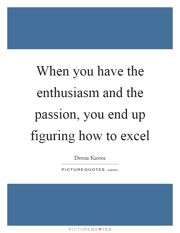 When you have the enthusiasm and the passion, you end up figuring how to excel Picture Quote #1