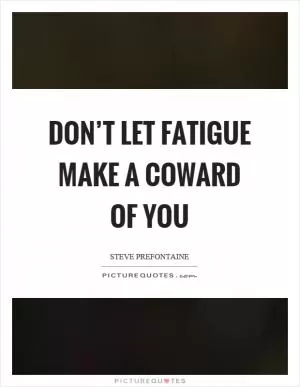 Don’t let fatigue make a coward of you Picture Quote #1