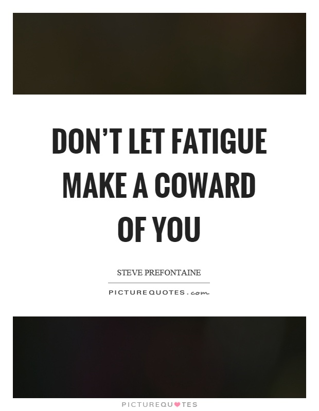 Don't let fatigue make a coward of you Picture Quote #1