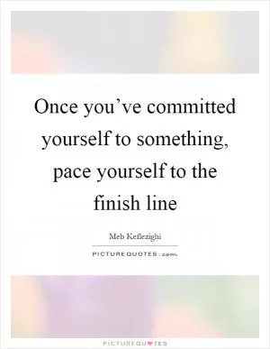 Once you’ve committed yourself to something, pace yourself to the finish line Picture Quote #1